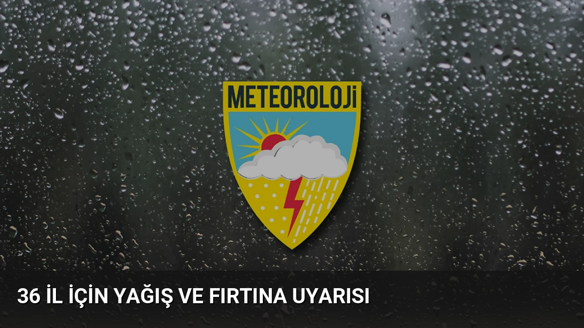 36 İl İçin Yağış ve Fırtına Uyarısı