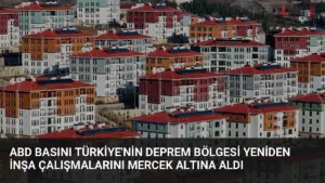 ABD Basını Türkiye'nin Deprem Bölgesi Yeniden İnşa Çalışmalarını Mercek Altına Aldı