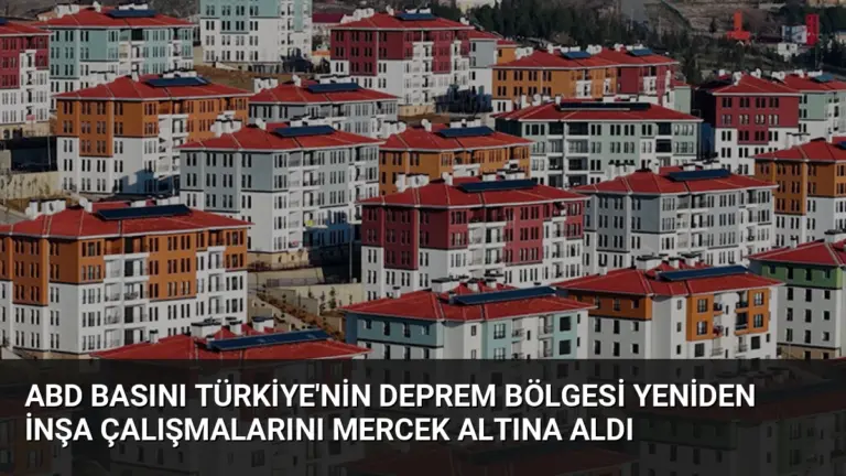 ABD Basını Türkiye'nin Deprem Bölgesi Yeniden İnşa Çalışmalarını Mercek Altına Aldı