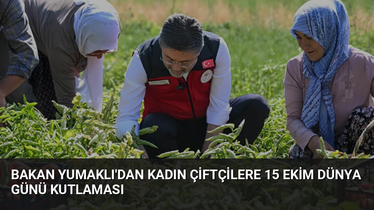 Bakan Yumaklı’dan Kadın Çiftçilere 15 Ekim Dünya Günü Kutlaması