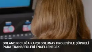 Dolandırıcılığa Karşı DOLUNAY Projesiyle Şüpheli Para Transferleri Engellenecek