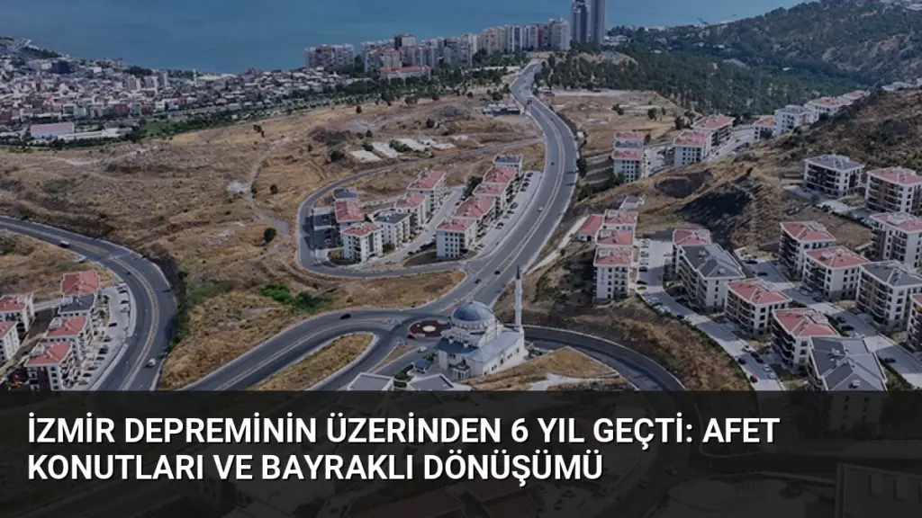 İzmir Depreminin Üzerinden 6 Yıl Geçti: Afet Konutları ve Bayraklı Dönüşümü