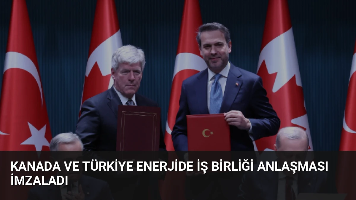 Kanada ve Türkiye Enerjide İş Birliği Anlaşması İmzaladı