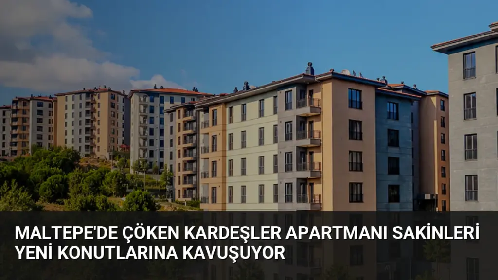 Maltepe'de Çöken Kardeşler Apartmanı Sakinleri Yeni Konutlarına Kavuşuyor