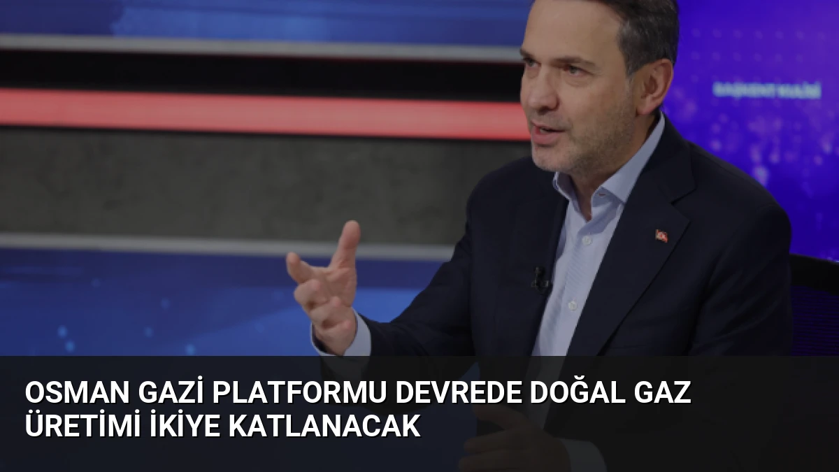 Osman Gazi Platformu Devrede Doğal Gaz Üretimi İkiye Katlanacak