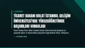 Ticaret Bakanı Bolat İstanbul Gelişim Üniversitesi’nde Yükseköğretimde Başarıları Vurguladı
