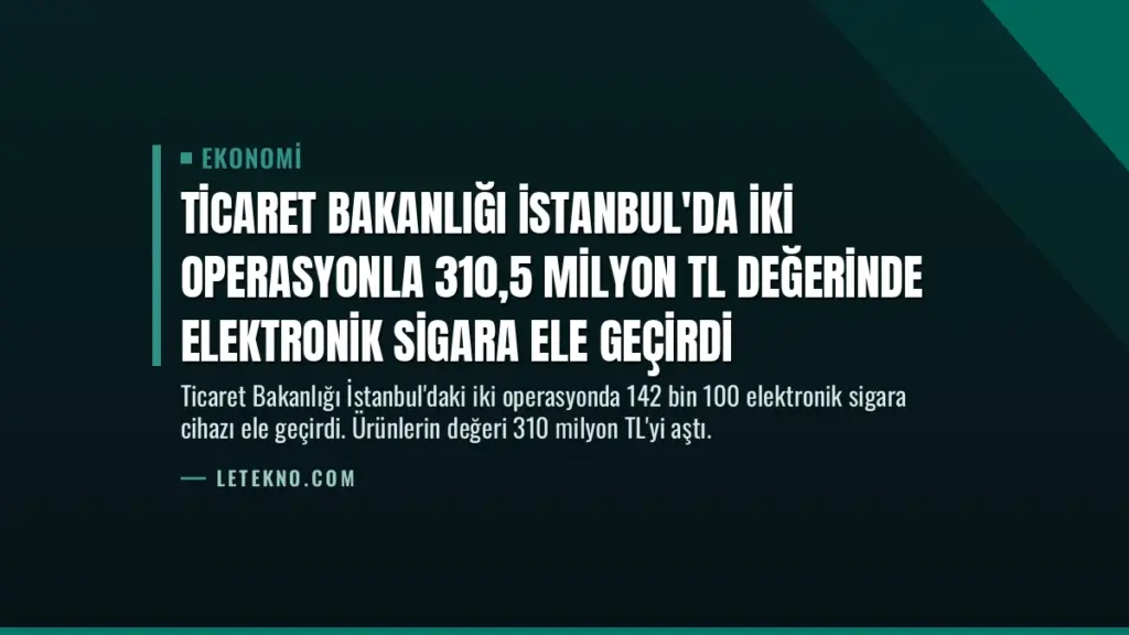 Ticaret Bakanlığı İstanbul'da İki Operasyonla 310,5 Milyon TL Değerinde Elektronik Sigara Ele Geçirdi