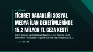 Ticaret Bakanlığı Sosyal Medya İlan Denetimlerinde 15.2 Milyon TL Ceza Kesti