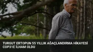 Turgut Ertopun 55 yıllık ağaçlandırma hikayesi COP31e ilham oldu