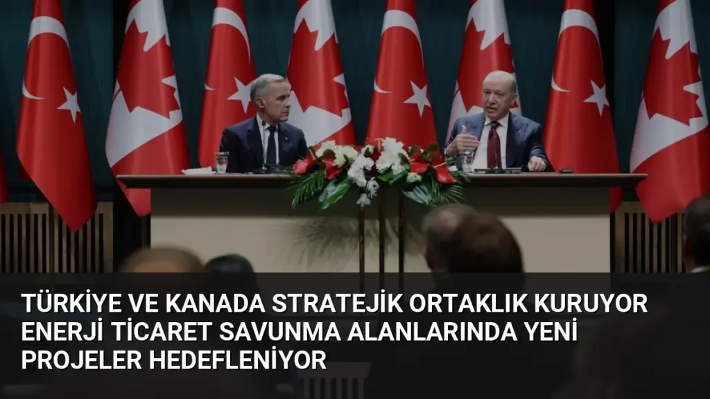 Türkiye ve Kanada Stratejik Ortaklık Kuruyor Enerji Ticaret Savunma Alanlarında Yeni Projeler Hedefleniyor